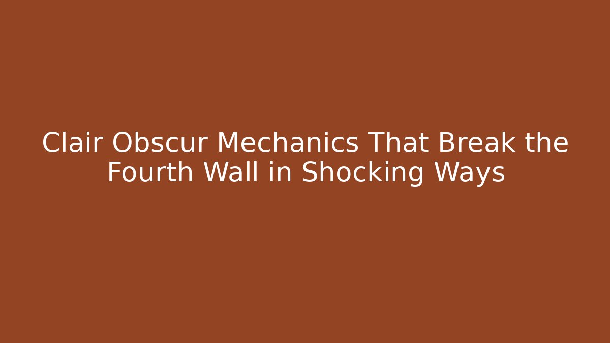 Clair Obscur Mechanics That Break the Fourth Wall in Shocking Ways