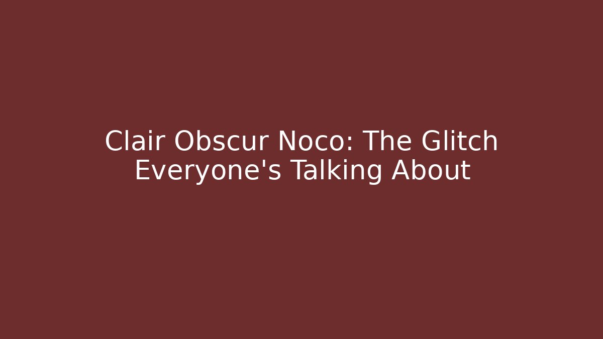 Clair Obscur Noco: The Glitch Everyone’s Talking About