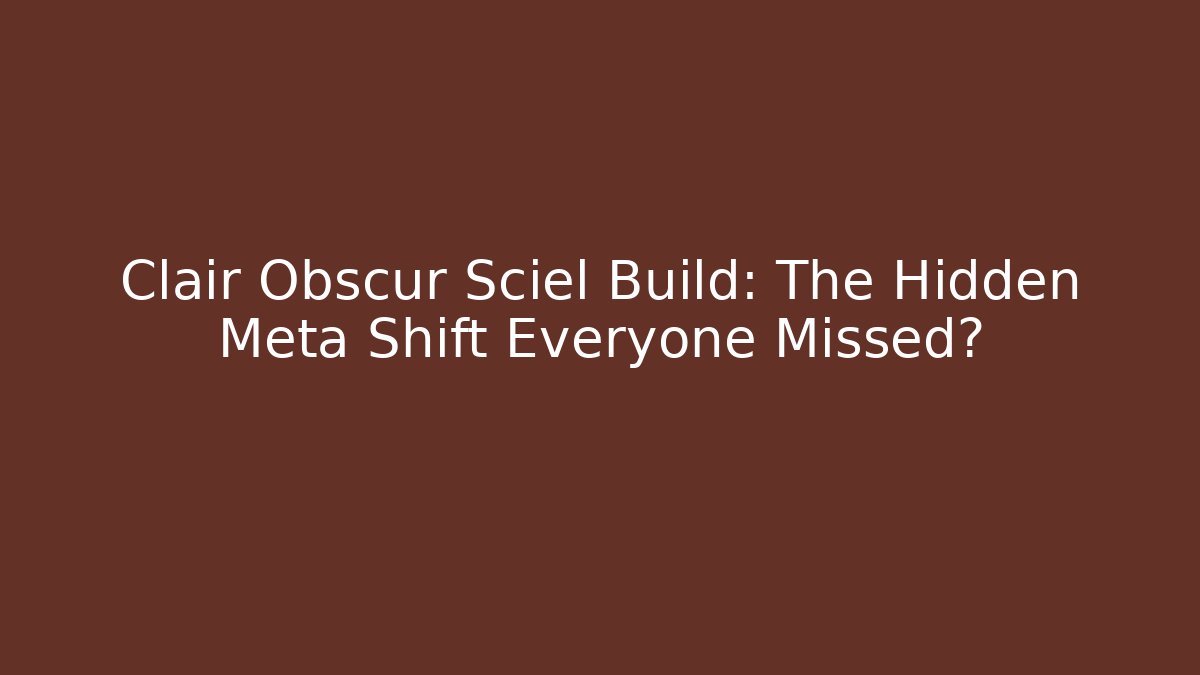 Clair Obscur Sciel Build: The Hidden Meta Shift Everyone Missed?