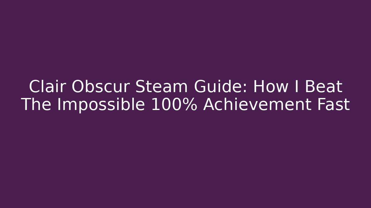 Clair Obscur Steam Guide: How I Beat The Impossible 100% Achievement Fast