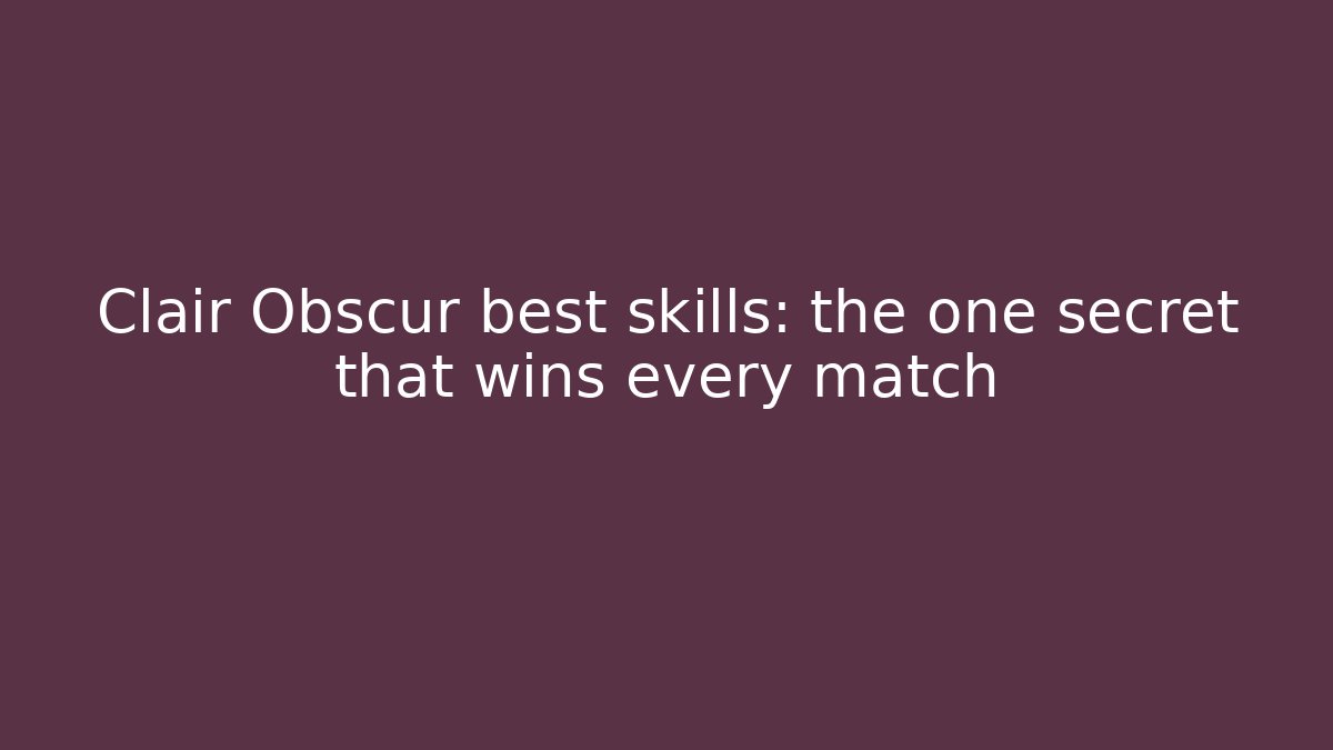 Clair Obscur best skills: the one secret that wins every match