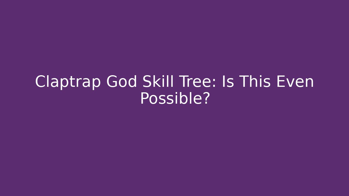 Claptrap God Skill Tree: Is This Even Possible?