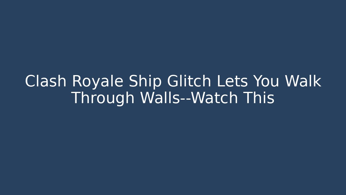Clash Royale Ship Glitch Lets You Walk Through Walls—Watch This