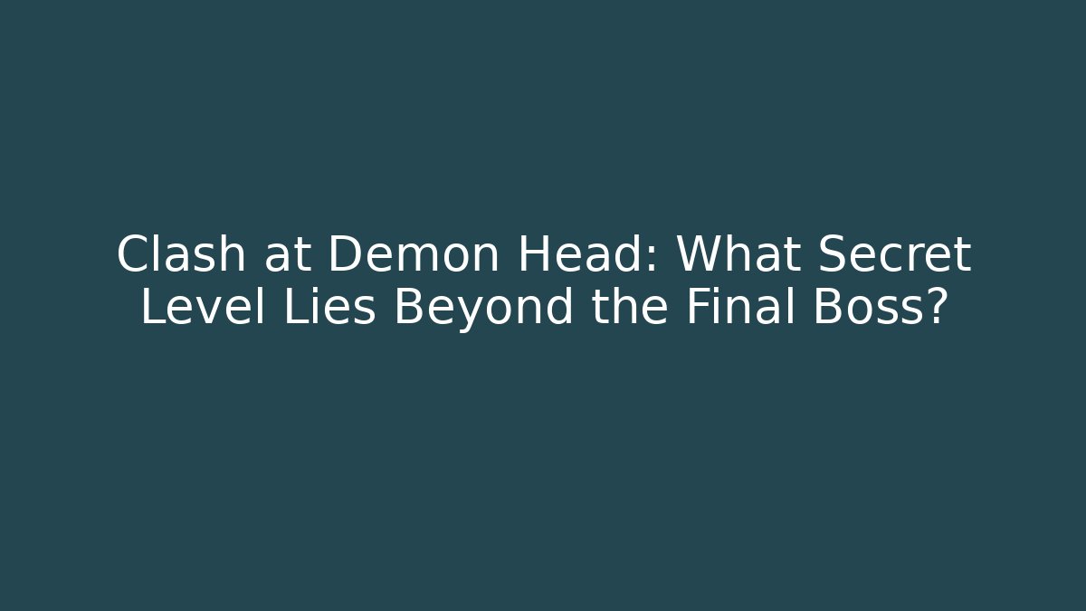 Clash at Demon Head: What Secret Level Lies Beyond the Final Boss?