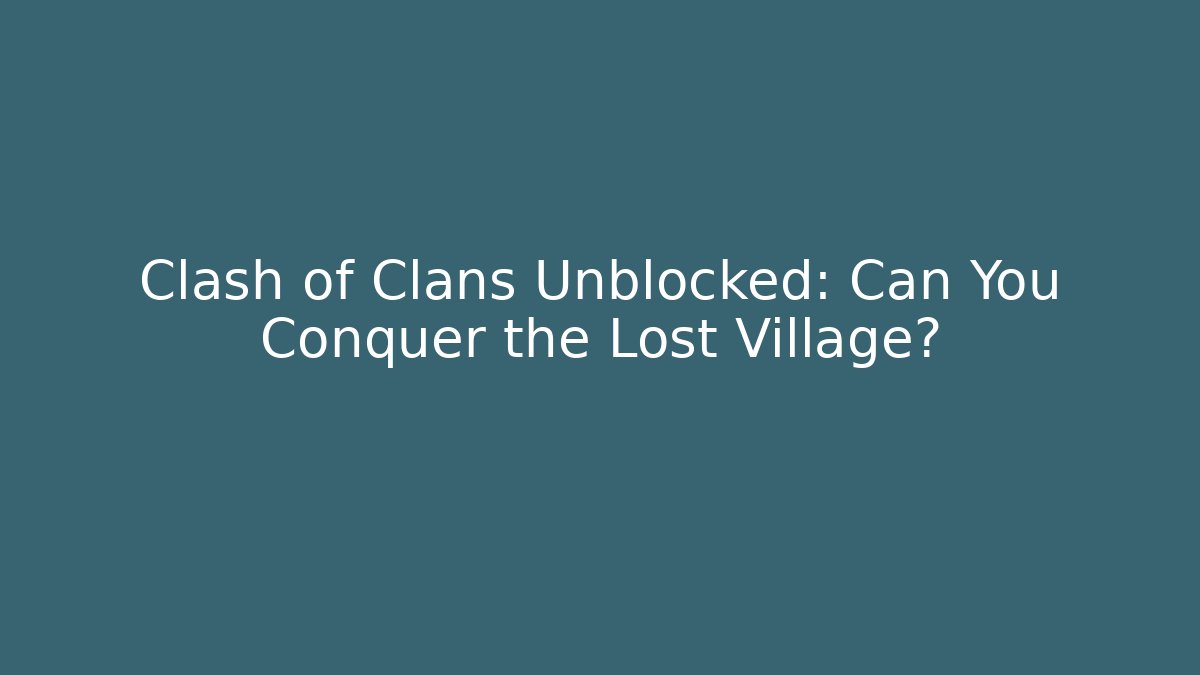 Clash of Clans Unblocked: Can You Conquer the Lost Village?