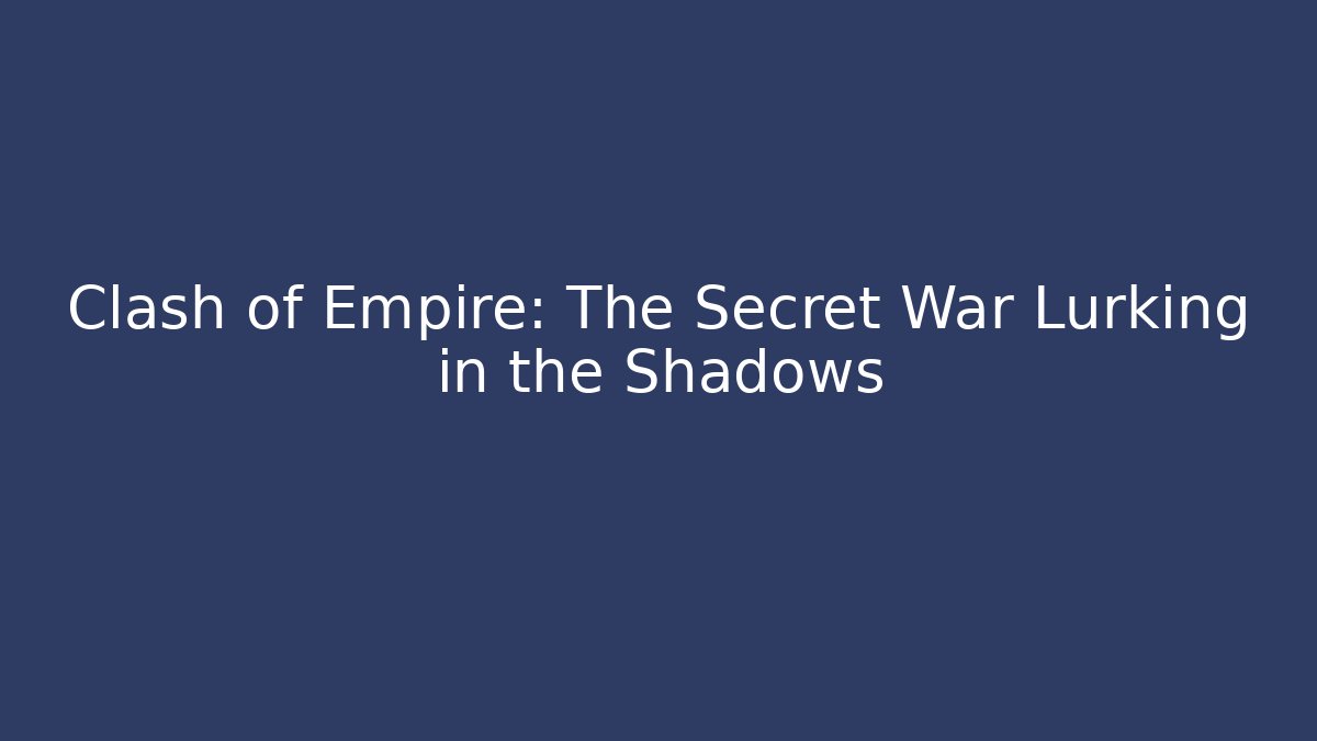 Clash of Empire: The Secret War Lurking in the Shadows