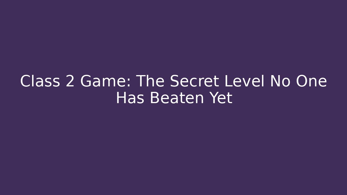 Class 2 Game: The Secret Level No One Has Beaten Yet