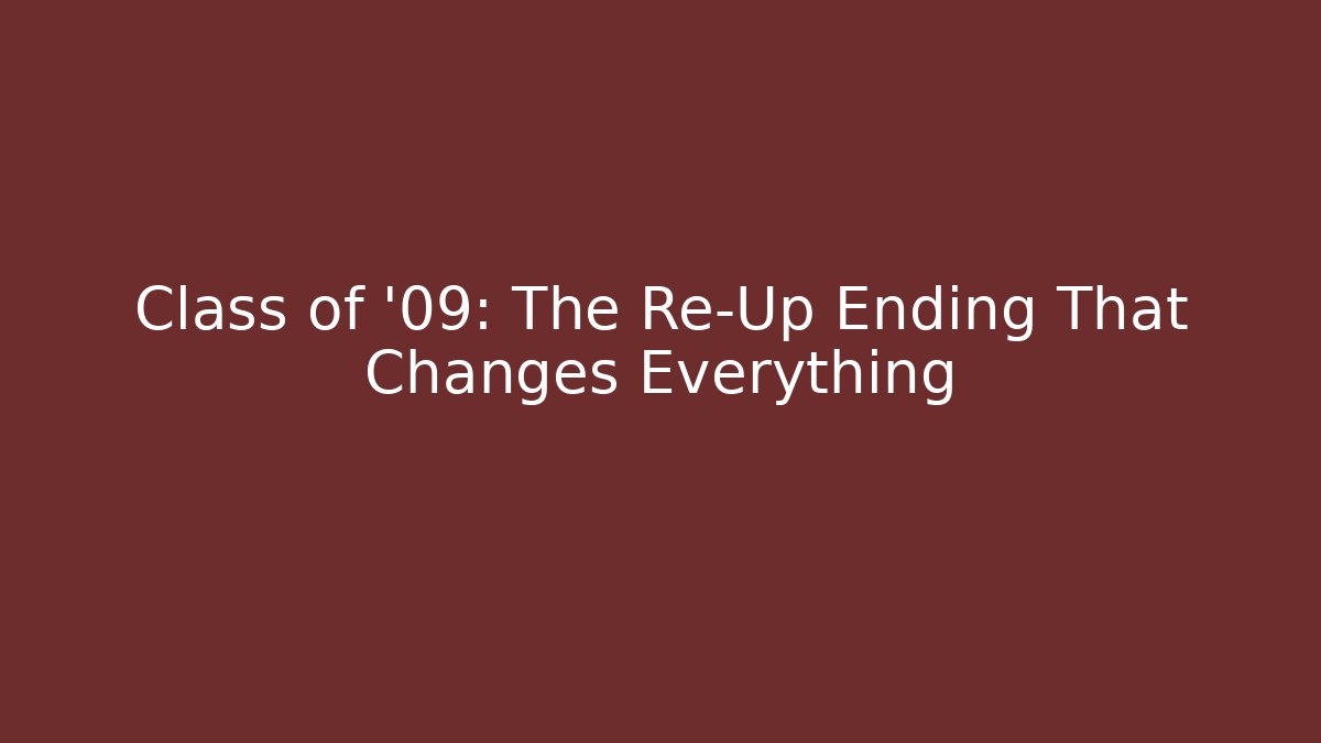 Class of '09: The Re-Up Ending That Changes Everything