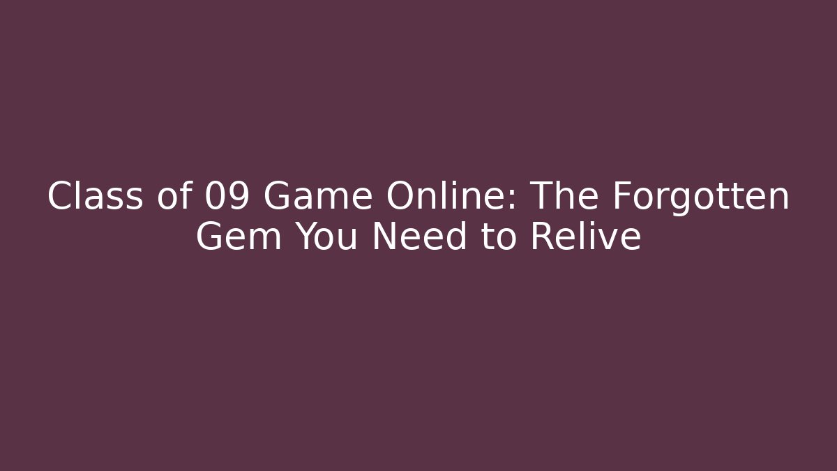 Class of 09 Game Online: The Forgotten Gem You Need to Relive
