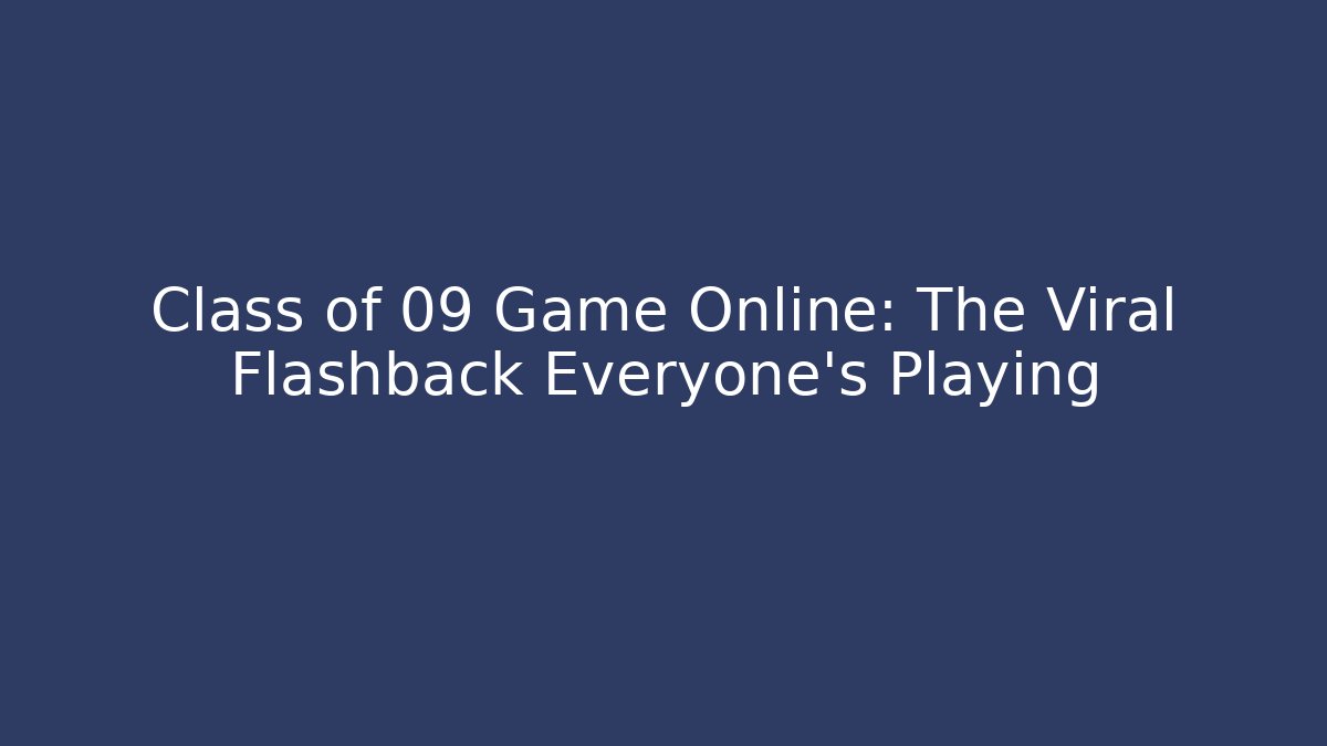 Class of 09 Game Online: The Viral Flashback Everyone's Playing