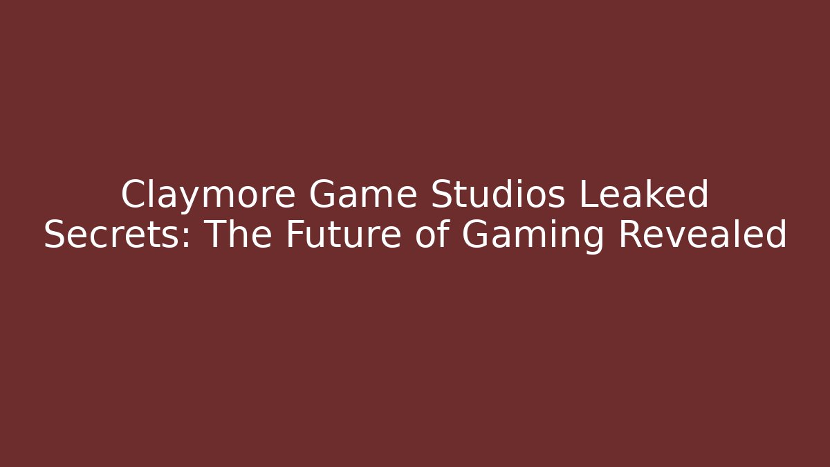 Claymore Game Studios Leaked Secrets: The Future of Gaming Revealed