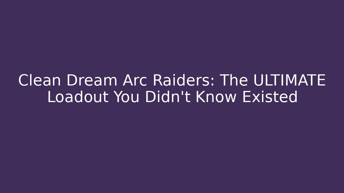 Clean Dream Arc Raiders: The ULTIMATE Loadout You Didn't Know Existed - Vintage E-Juice