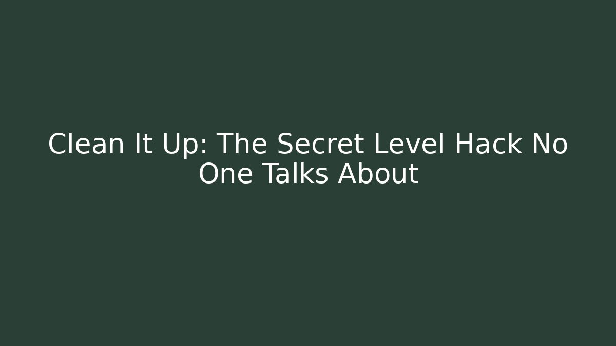Clean It Up: The Secret Level Hack No One Talks About