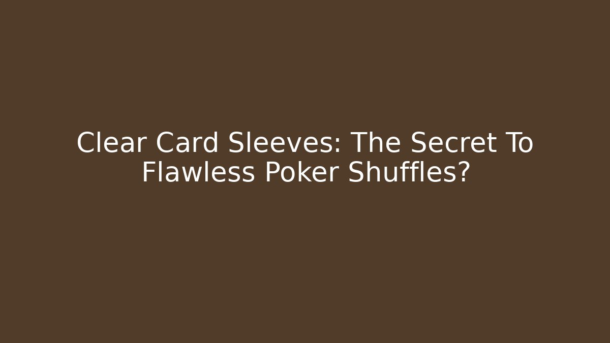 Clear Card Sleeves: The Secret To Flawless Poker Shuffles?