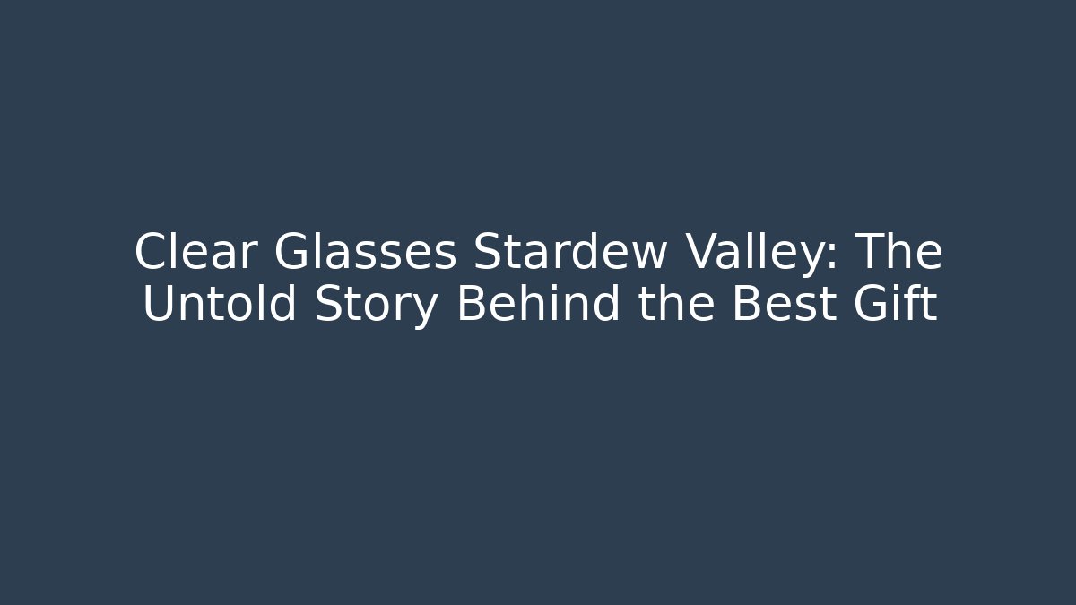Clear Glasses Stardew Valley: The Untold Story Behind the Best Gift