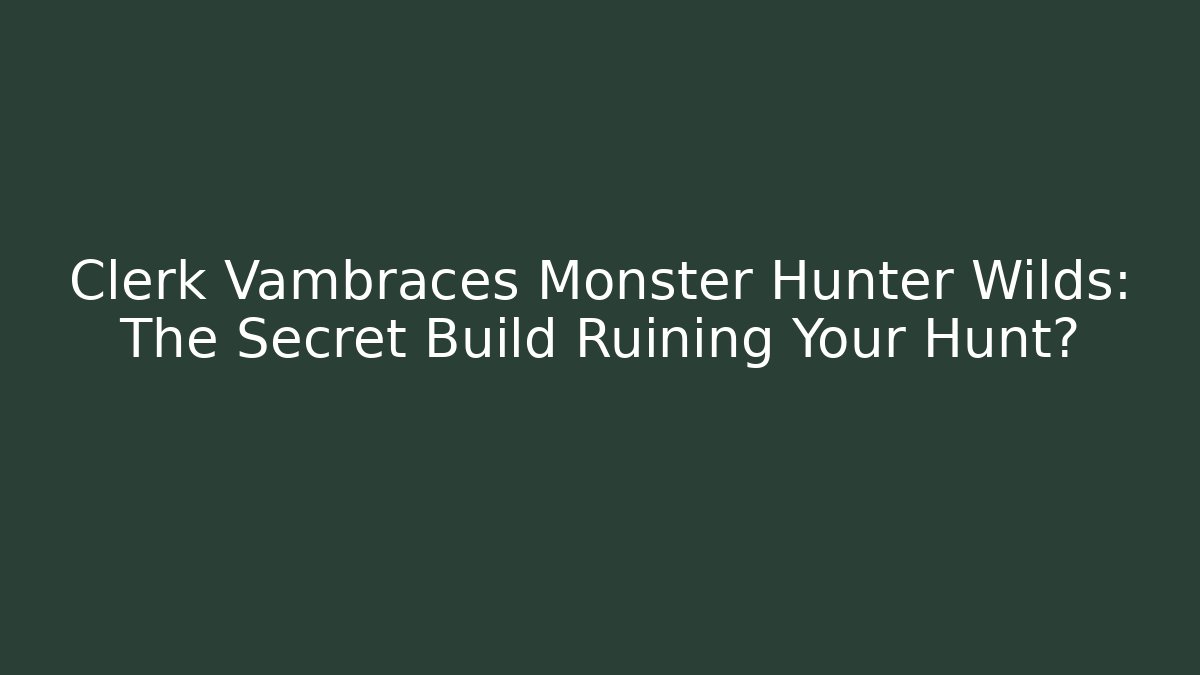 Clerk Vambraces Monster Hunter Wilds: The Secret Build Ruining Your Hunt?