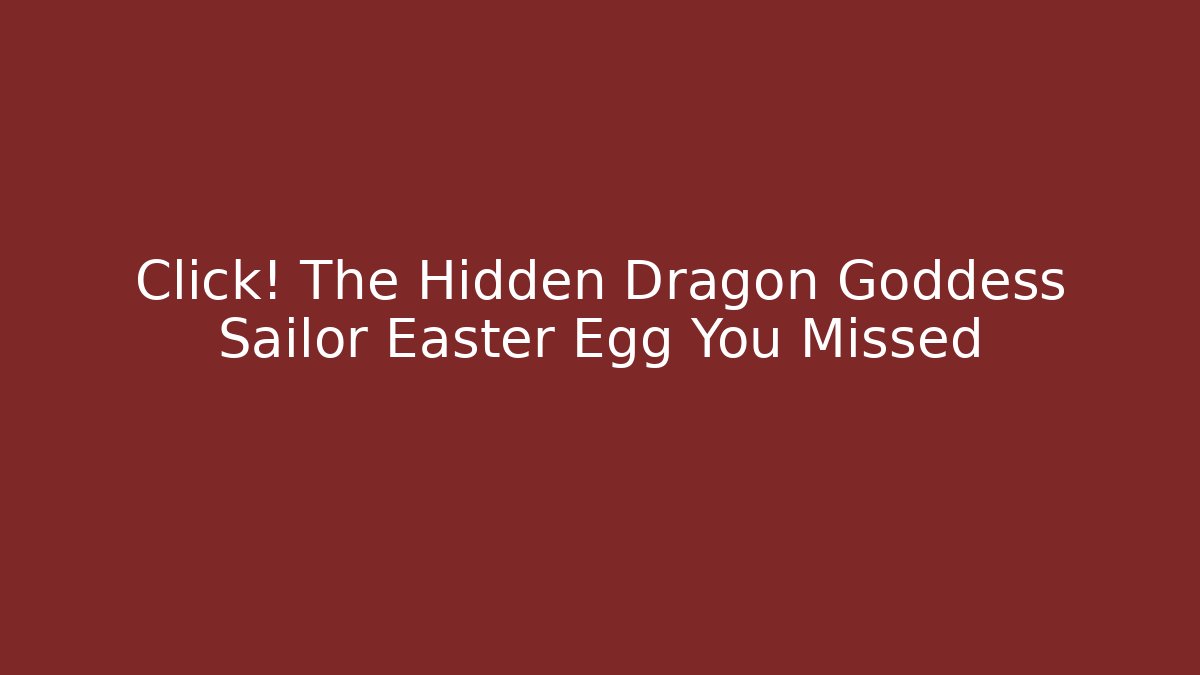 Click! The Hidden Dragon Goddess Sailor Easter Egg You Missed