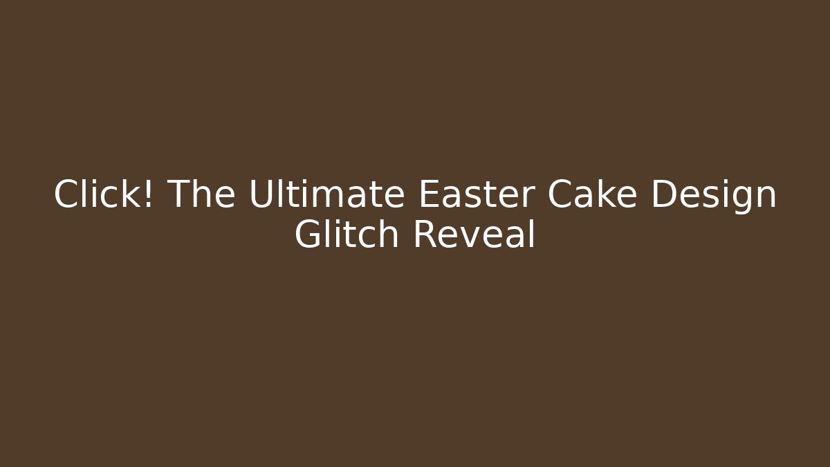 Click! The Ultimate Easter Cake Design Glitch Reveal - Vintage E-Juice