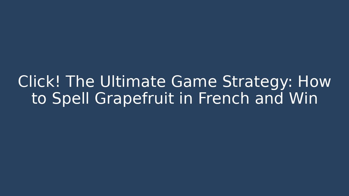 Click! The Ultimate Game Strategy: How to Spell Grapefruit in French and Win