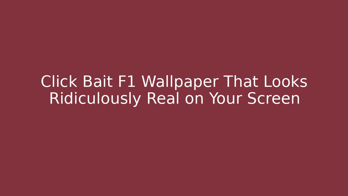 Click Bait F1 Wallpaper That Looks Ridiculously Real on Your Screen