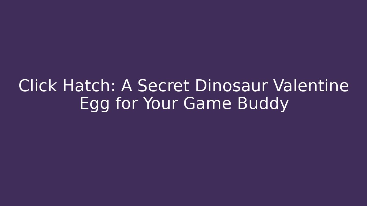 Click Hatch: A Secret Dinosaur Valentine Egg for Your Game Buddy