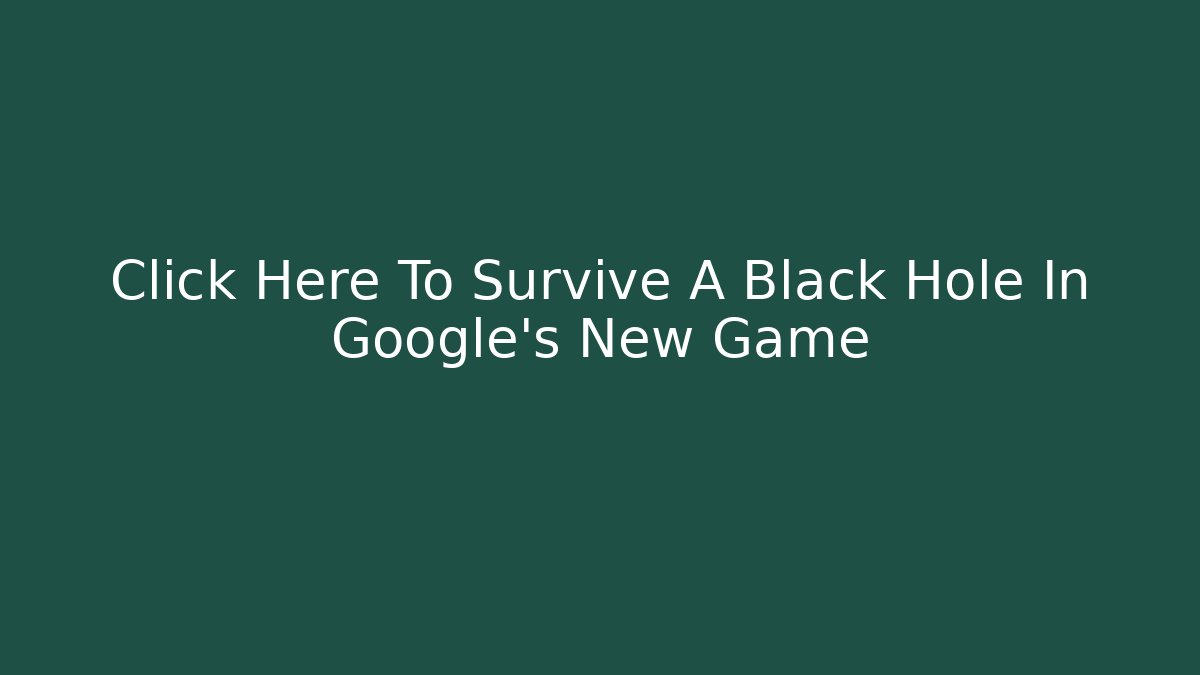 Click Here To Survive A Black Hole In Google's New Game
