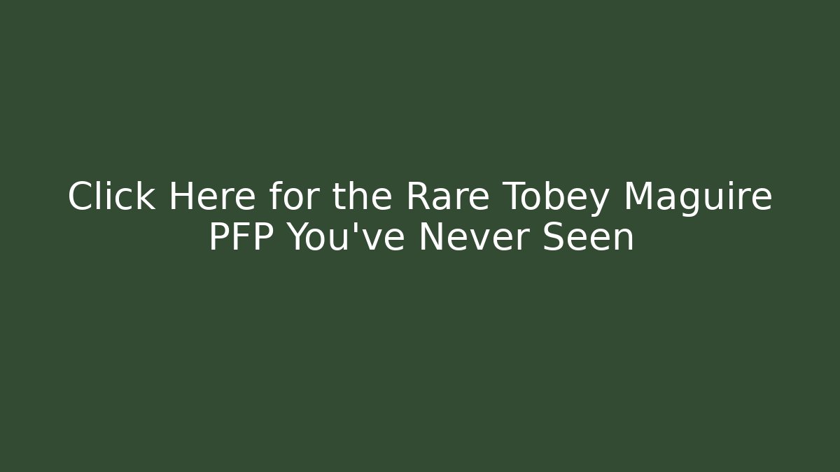 Click Here for the Rare Tobey Maguire PFP You’ve Never Seen