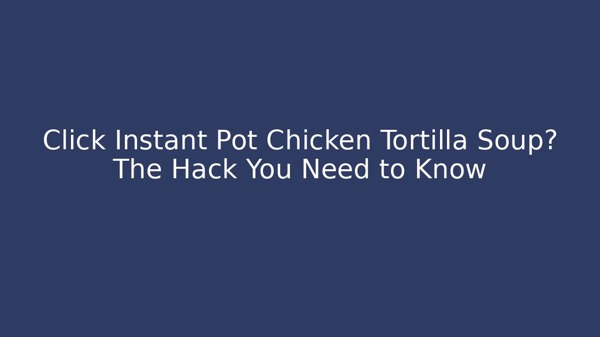 Click Instant Pot Chicken Tortilla Soup? The Hack You Need to Know