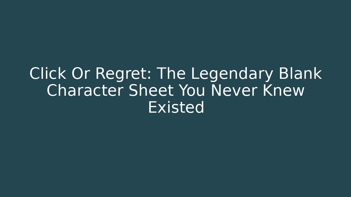 Click Or Regret: The Legendary Blank Character Sheet You Never Knew Existed