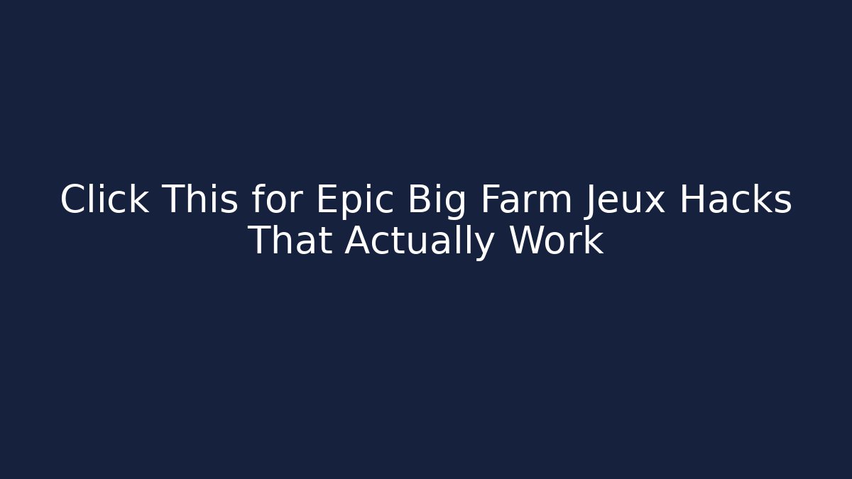 Click This for Epic Big Farm Jeux Hacks That Actually Work