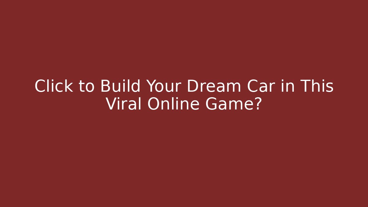Click to Build Your Dream Car in This Viral Online Game?