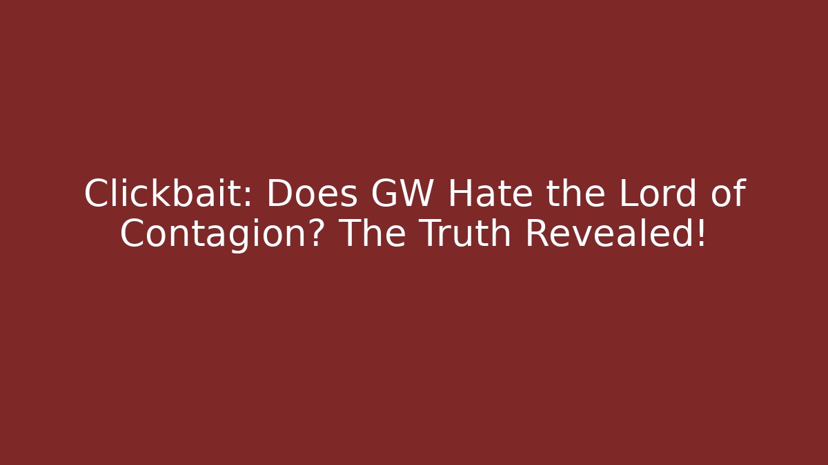 Clickbait: Does GW Hate the Lord of Contagion? The Truth Revealed!