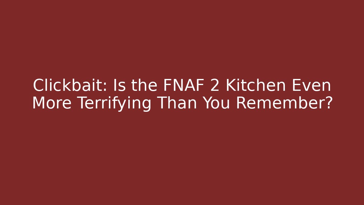 Clickbait: Is the FNAF 2 Kitchen Even More Terrifying Than You Remember?