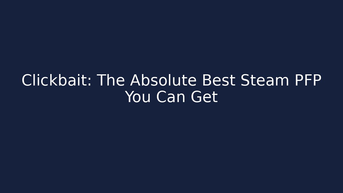 Clickbait: The Absolute Best Steam PFP You Can Get