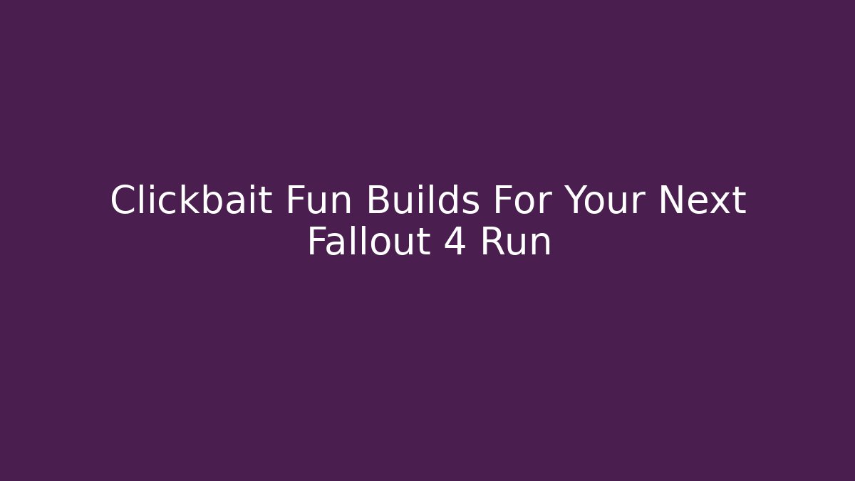 Clickbait Fun Builds For Your Next Fallout 4 Run - Vintage E-Juice
