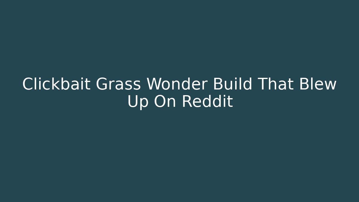 Clickbait Grass Wonder Build That Blew Up On Reddit