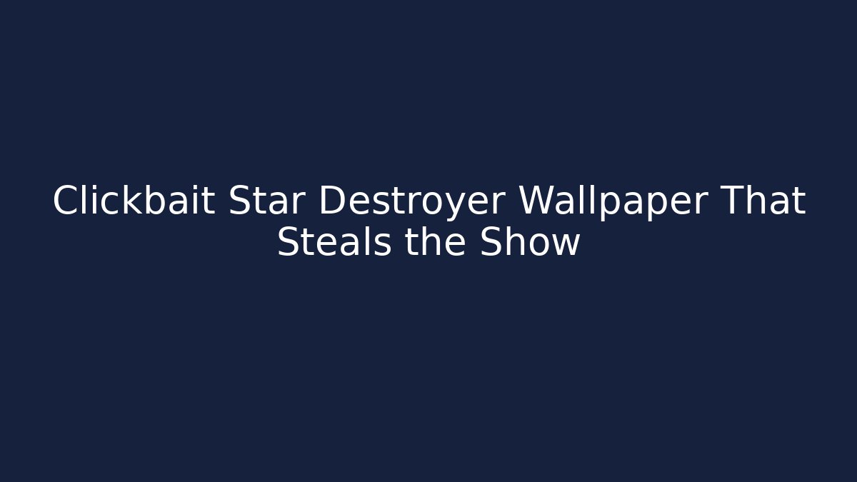 Clickbait Star Destroyer Wallpaper That Steals the Show