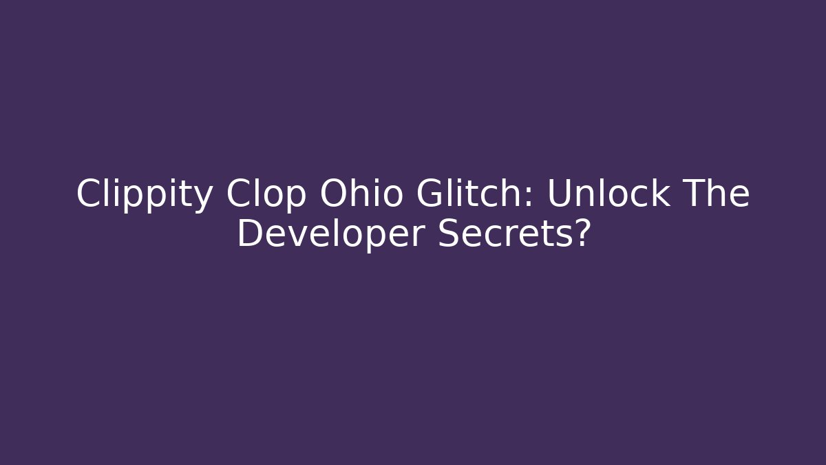Clippity Clop Ohio Glitch: Unlock The Developer Secrets?