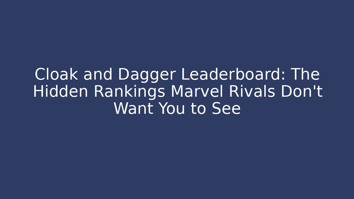 Cloak and Dagger Leaderboard: The Hidden Rankings Marvel Rivals Don't Want You to See