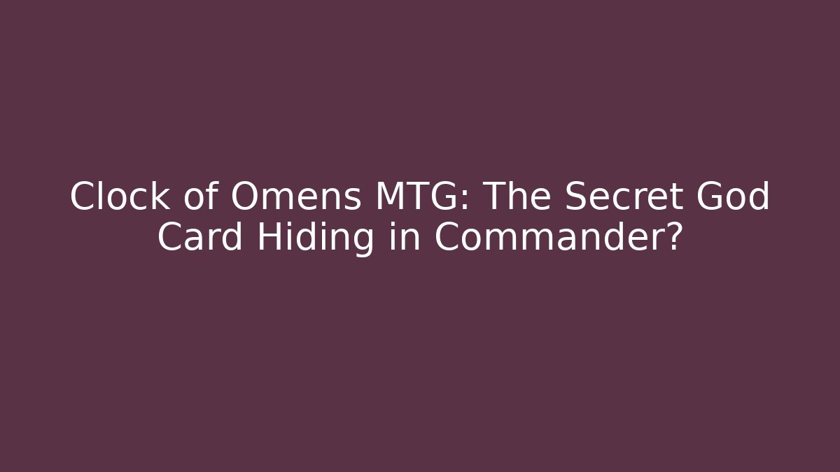 Clock of Omens MTG: The Secret God Card Hiding in Commander?