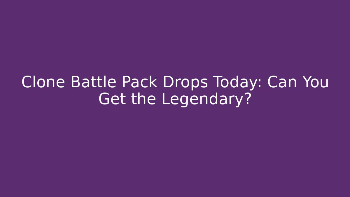 Clone Battle Pack Drops Today: Can You Get the Legendary? - Vintage E-Juice
