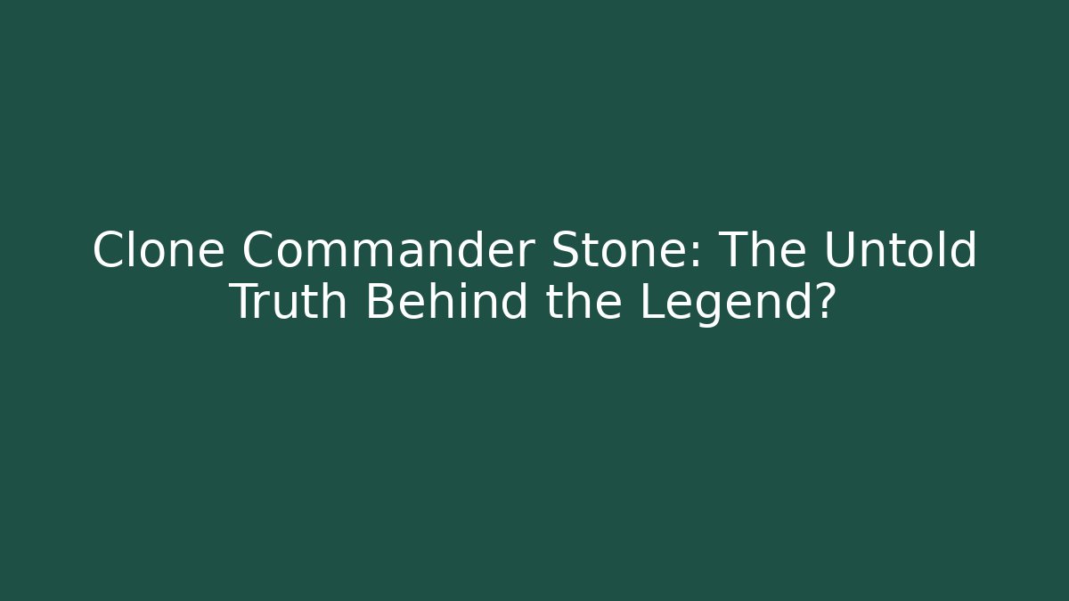 Clone Commander Stone: The Untold Truth Behind the Legend?