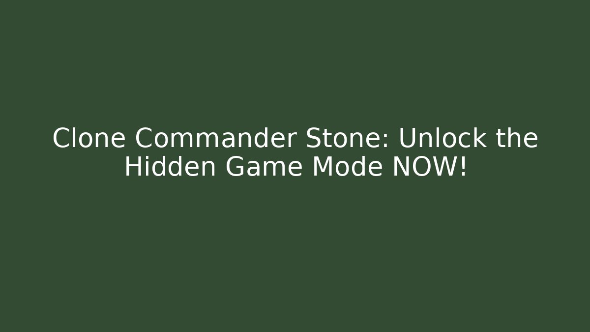 Clone Commander Stone: Unlock the Hidden Game Mode NOW!