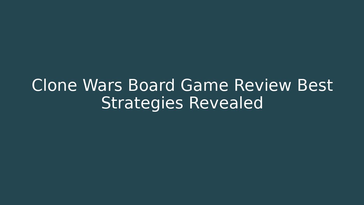Clone Wars Board Game Review Best Strategies Revealed