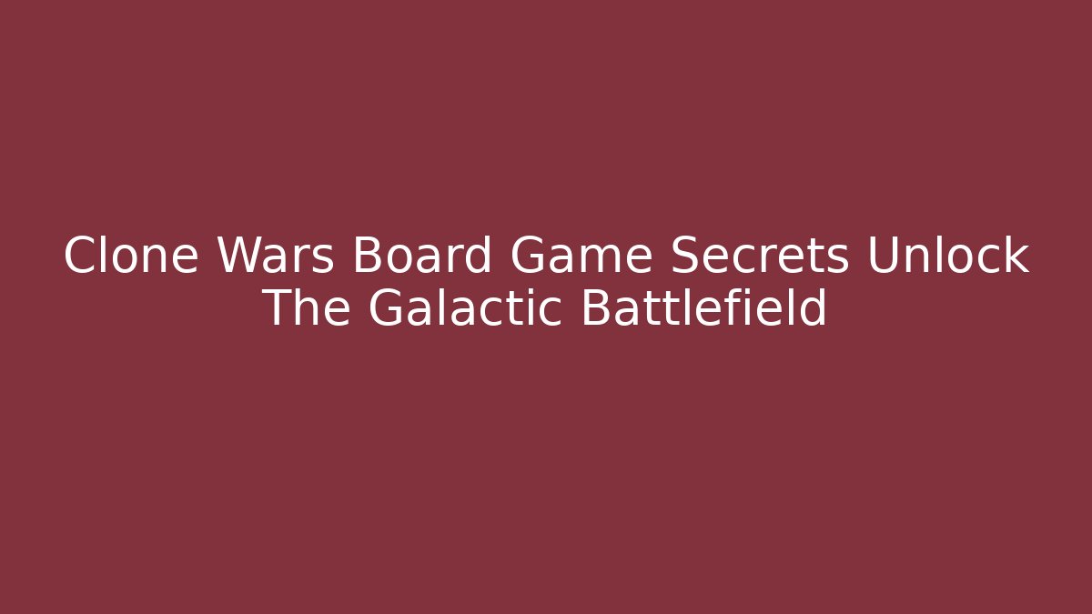 Clone Wars Board Game Secrets Unlock The Galactic Battlefield - Vintage E-Juice