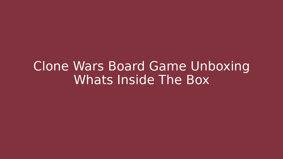 Clone Wars Board Game Unboxing Whats Inside The Box