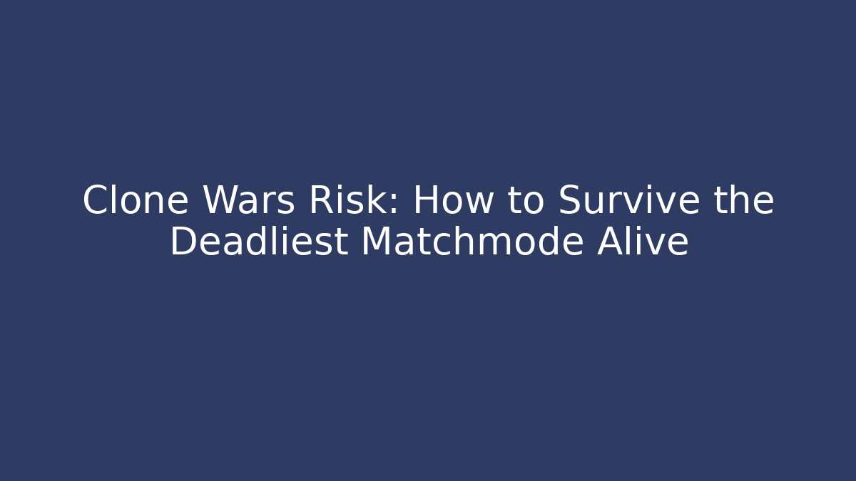 Clone Wars Risk: How to Survive the Deadliest Matchmode Alive