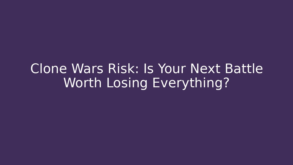 Clone Wars Risk: Is Your Next Battle Worth Losing Everything?