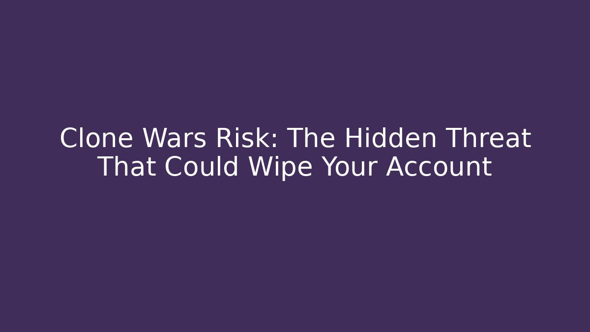 Clone Wars Risk: The Hidden Threat That Could Wipe Your Account