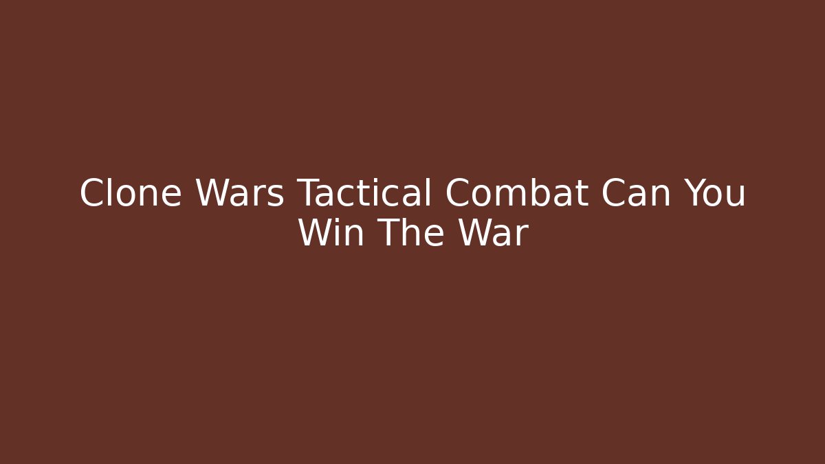 Clone Wars Tactical Combat Can You Win The War